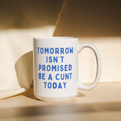 Tomorrow Isn't Promised, Be A Cunt Today | Mug