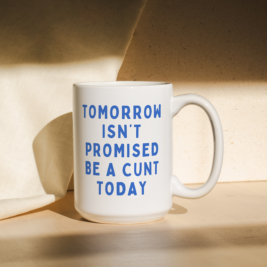 Tomorrow Isn't Promised, Be A Cunt Today | Mug