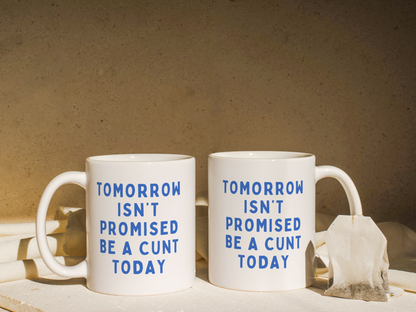 Tomorrow Isn't Promised, Be A Cunt Today | Mug