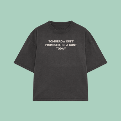 Tomorrow Isn't Promised, Be A Cunt Today | Boxy T Shirt