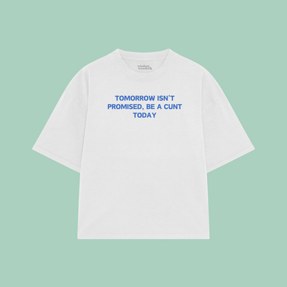 Tomorrow Isn't Promised, Be A Cunt Today | Boxy T Shirt