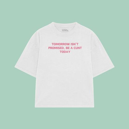Tomorrow Isn't Promised, Be A Cunt Today | Boxy T Shirt