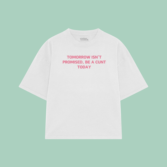 Tomorrow Isn't Promised, Be A Cunt Today | Boxy T Shirt