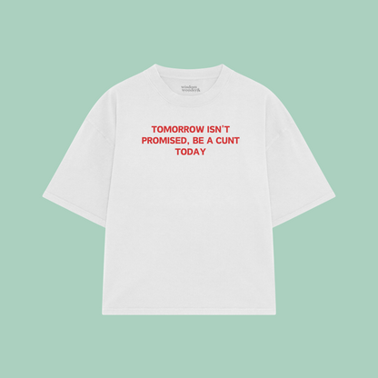 Tomorrow Isn't Promised, Be A Cunt Today | Boxy T Shirt