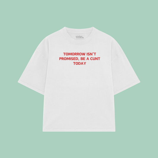 Tomorrow Isn't Promised, Be A Cunt Today | Boxy T Shirt