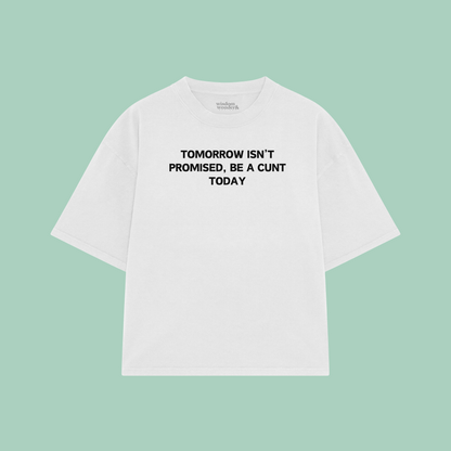 Tomorrow Isn't Promised, Be A Cunt Today | Boxy T Shirt
