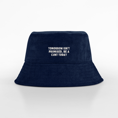 Tomorrow Isn't Promised Be A Cunt Today | Organic Cord Bucket Hat