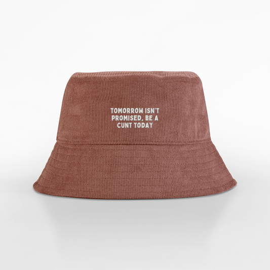 Tomorrow Isn't Promised Be A Cunt Today | Organic Cord Bucket Hat