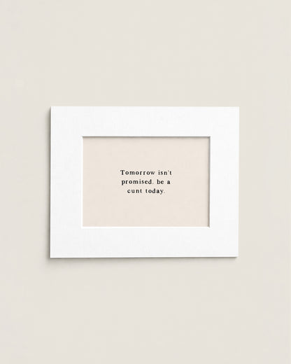 Tomorrow Isn't Promised, Be A Cunt Today | Mini Print