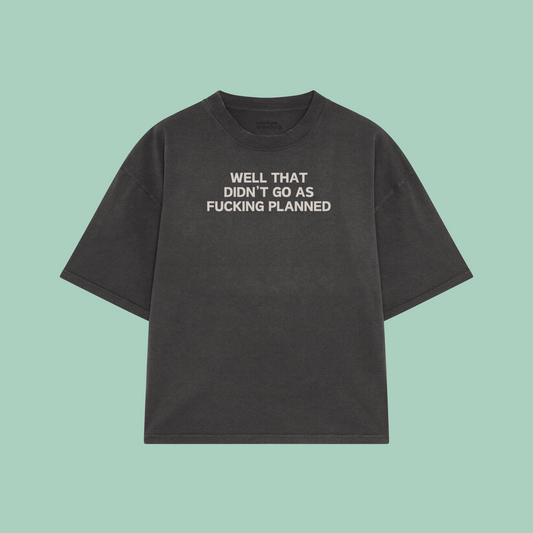 Well That Didn't Go As Fucking Planned | Boxy T Shirt