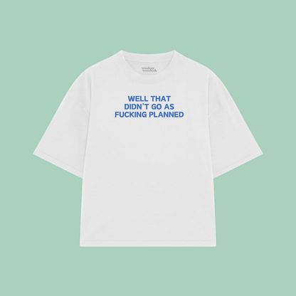 Well That Didn't Go As Fucking Planned | Boxy T Shirt