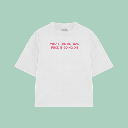 What The Actual Fuck Is Going On | Boxy T Shirt