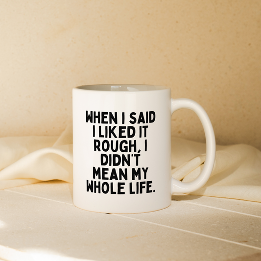 When I Said I Liked It Rough, I Didn't Mean My Whole Life | Mug