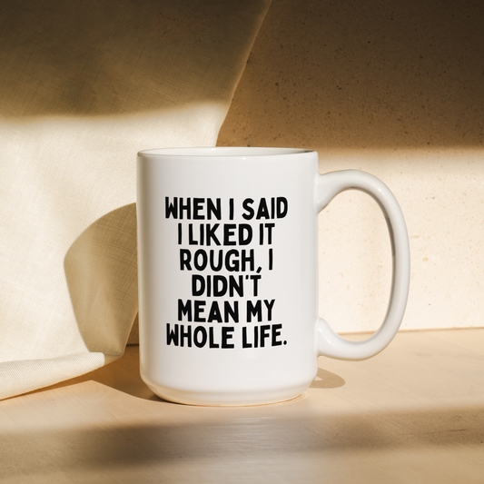 When I Said I Liked It Rough, I Didn't Mean My Whole Life | Mug