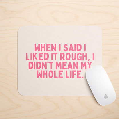 When I Said I Liked It Rough, I Didn't Mean My Whole Life | Mouse Mat