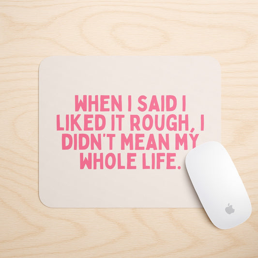 When I Said I Liked It Rough, I Didn't Mean My Whole Life | Mouse Mat