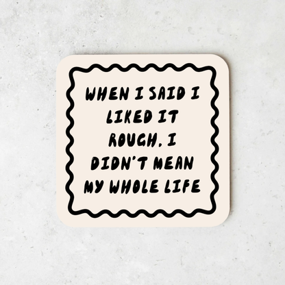 When I Said I Liked It Rough, I Didn't Mean My Whole Life | Coaster