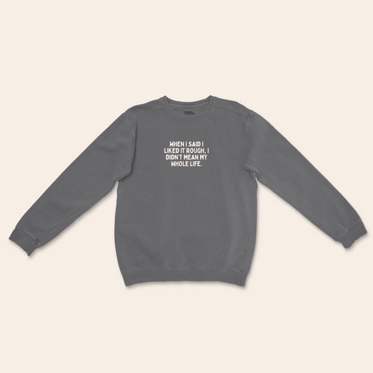 When I Said I Liked It Rough, I Didn't Mean My Whole Life | Unisex Sweatshirt