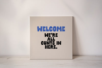 Welcome We're All Cunts In Here | True Blue and Black | Canvas