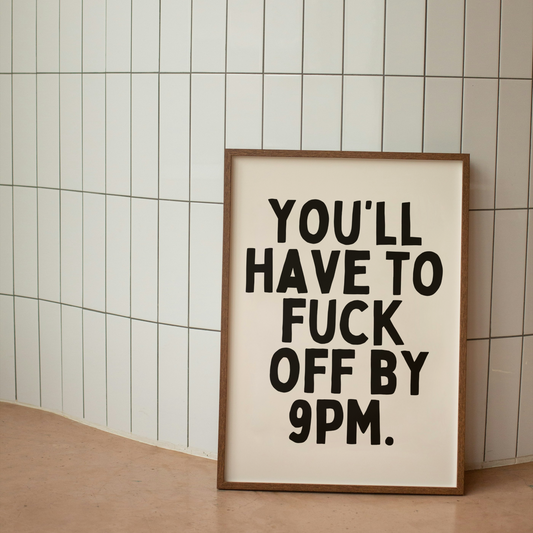 You'll Have To Fuck Off By 9pm | Art Print