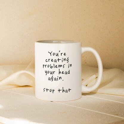 You're Creating Problems In Your Head Again | Mug