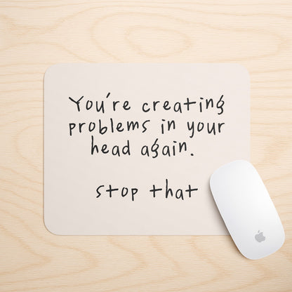 You're Creating Problems In Your Head Again | Mouse Mat