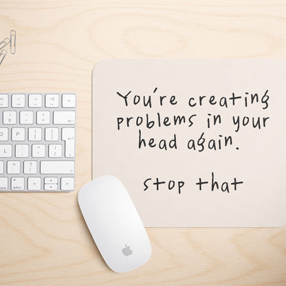 You're Creating Problems In Your Head Again | Mouse Mat
