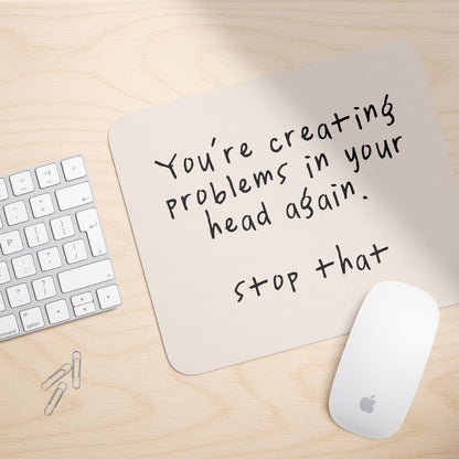 You're Creating Problems In Your Head Again | Mouse Mat