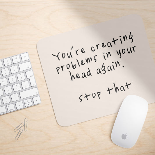 You're Creating Problems In Your Head Again | Mouse Mat