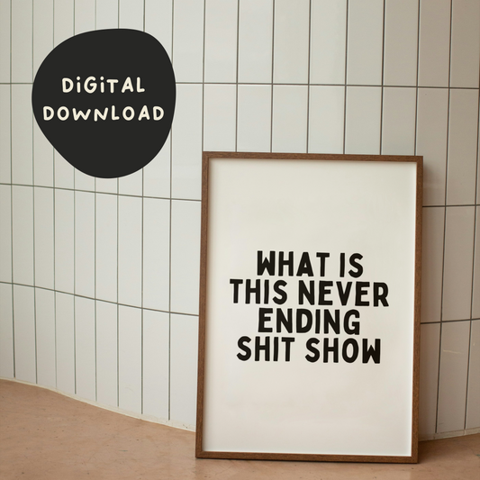 Digital Download | What Is This Never Ending Shit Show | Black and Cream