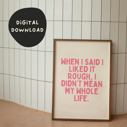 Digital Download |  When I Said I Liked It Rough, I Didn't Mean My Whole Life | Watermelon and Cream