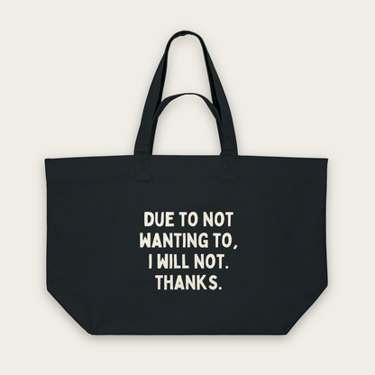Due To Not Wanting To, I Will Not. Thanks | Tote Bag in Black (18506_Due-To-Not-Wanting-To_STAU117_Black_Tote-Bag_Mockup.png)