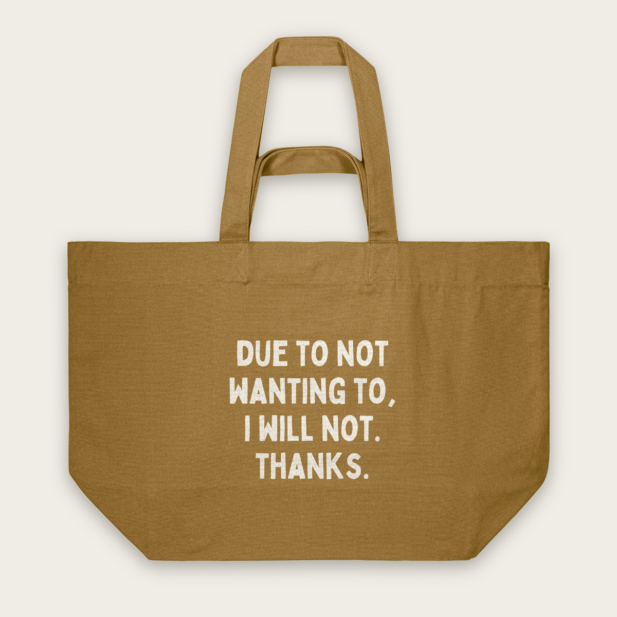 Due To Not Wanting To, I Will Not. Thanks | Tote Bag in Bronze (18507_Due-To-Not-Wanting-To_STAU117_Bronze_Tote-Bag_Mockup.png)
