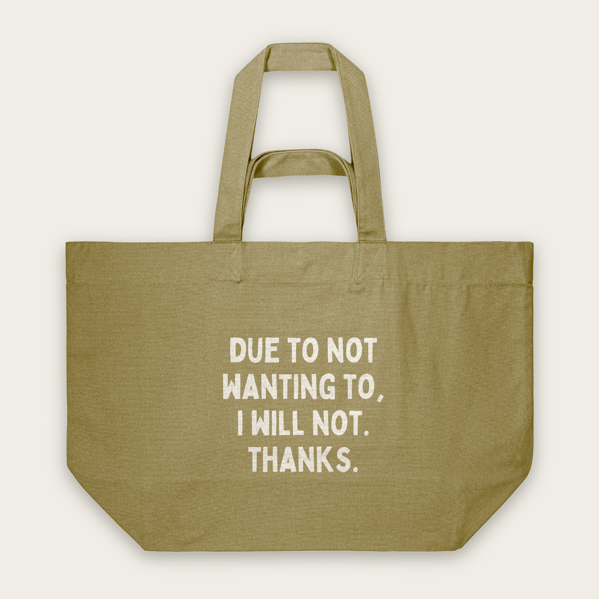 Due To Not Wanting To, I Will Not. Thanks | Tote Bag in Faded Olive (18509_Due-To-Not-Wanting-To_STAU117_Faded-Olive_Tote-Bag_Mockup.png)