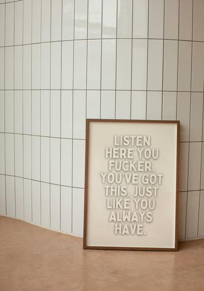 Listen Here You Fucker. You've Got This. | Cream | Art Print