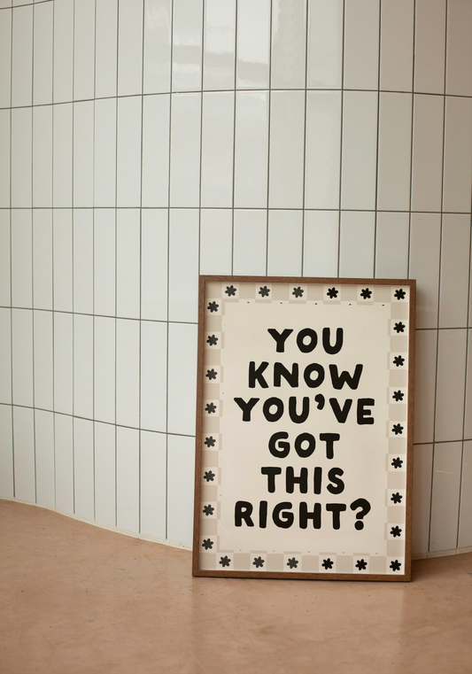 You Know You've Got This Right? | Black and Cream | Art Print