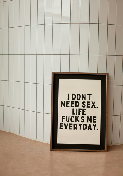 I Don't Need Sex. Life Fucks Me Everyday | Black and Cream | Art Print