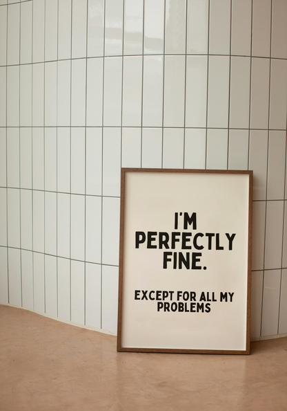 I'm Perfectly Fine. Except For All My Problems | Black and Cream | Art Print