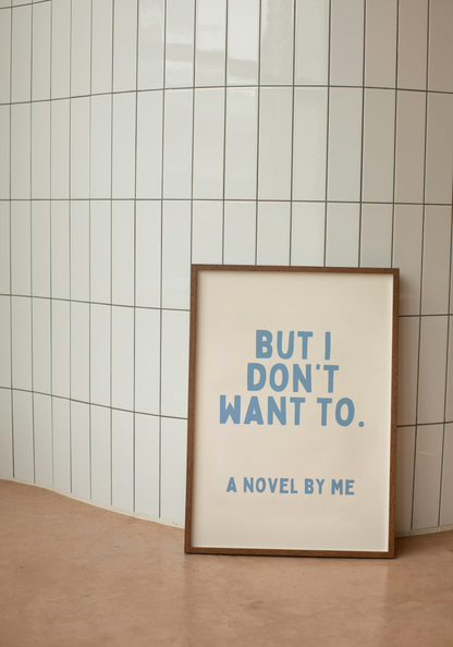 But I Don't Want To. A Novel By Me | Cornflower and Cream | Art Print