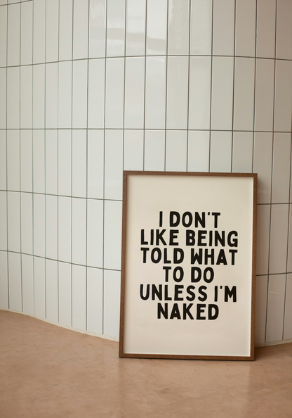 I Don't Like Being Told What To Do Unless I'm Naked | Black and Cream | Art Print