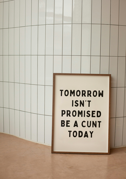 Tomorrow Isn't Promised, Be A Cunt Today | Black & Cream | Art Print