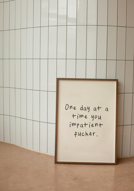 One Day At A Time You Impatient Fucker | Black and Cream | Art Print