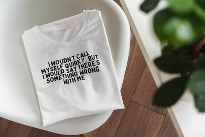 I Wouldn't Call Myself Quirky, But I Would Say There's Something Wrong With Me | Black Graphic | Organic Unisex T Shirt