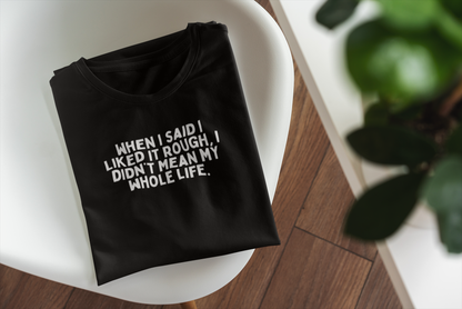 When I Said I Liked It Rough, I Didn't Mean My Whole Life | White Graphic | Organic Unisex T Shirt