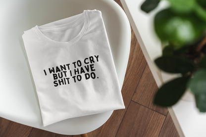 I Want To Cry But I Have Shit To Do | Black Graphic | Organic Unisex T Shirt