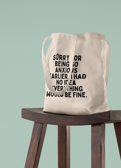 Sorry For Being So Anxious Earlier, I Had No Idea Everything Would Be Fine | Black Graphic | Organic Cotton Tote Bag