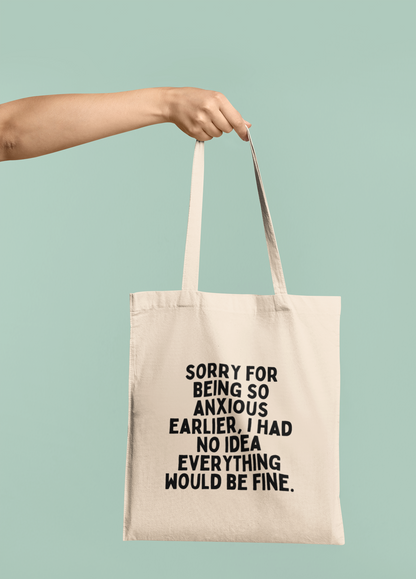 Sorry For Being So Anxious Earlier, I Had No Idea Everything Would Be Fine | Black Graphic | Organic Cotton Tote Bag