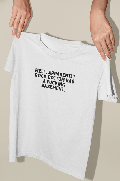 Well, Apparently Rock Bottom Has A Fucking Basement | Organic Unisex T Shirt | Art Print