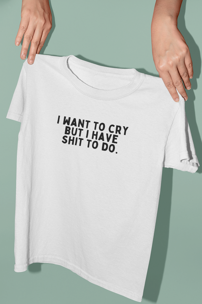 I Want To Cry But I Have Shit To Do | Black Graphic | Organic Unisex T Shirt