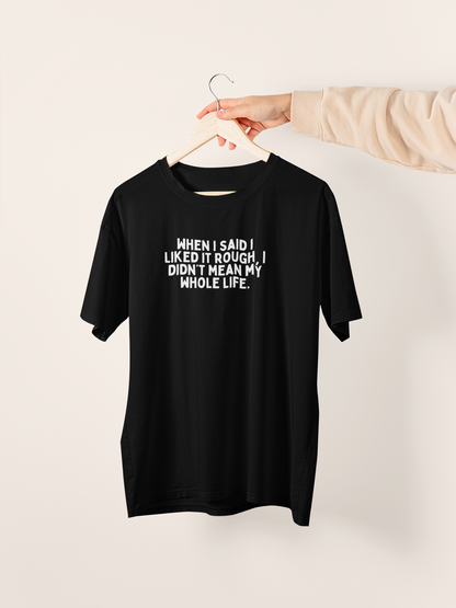 When I Said I Liked It Rough, I Didn't Mean My Whole Life | White Graphic | Organic Unisex T Shirt